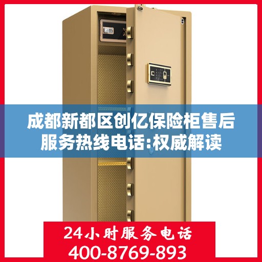 成都新都区创亿保险柜售后服务热线电话:权威解读
