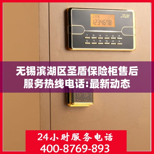 无锡滨湖区圣盾保险柜售后服务热线电话:最新动态