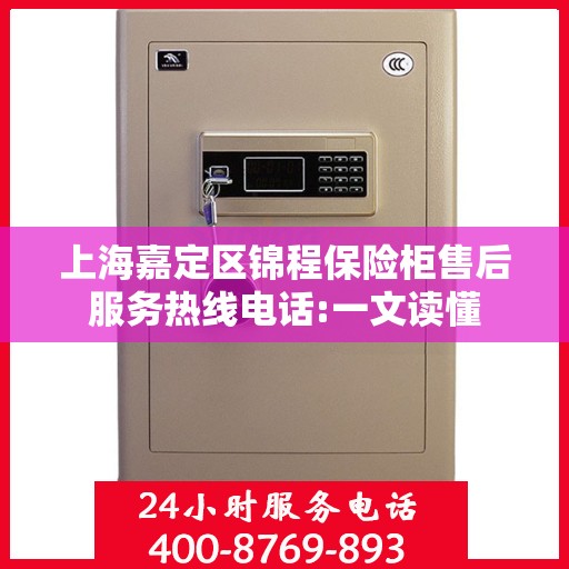 上海嘉定区锦程保险柜售后服务热线电话:一文读懂