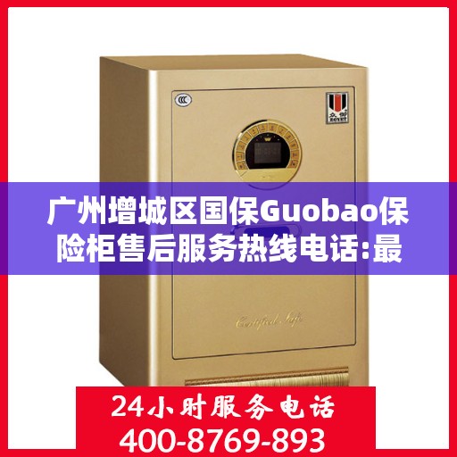 广州增城区国保Guobao保险柜售后服务热线电话:最新资讯