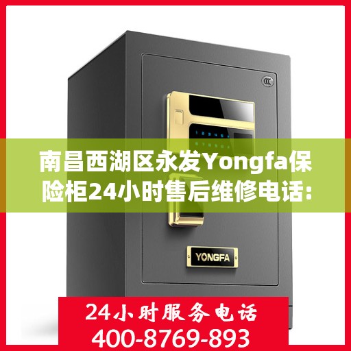 南昌西湖区永发Yongfa保险柜24小时售后维修电话:最新权威推荐