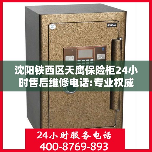 沈阳铁西区天鹰保险柜24小时售后维修电话:专业权威指南