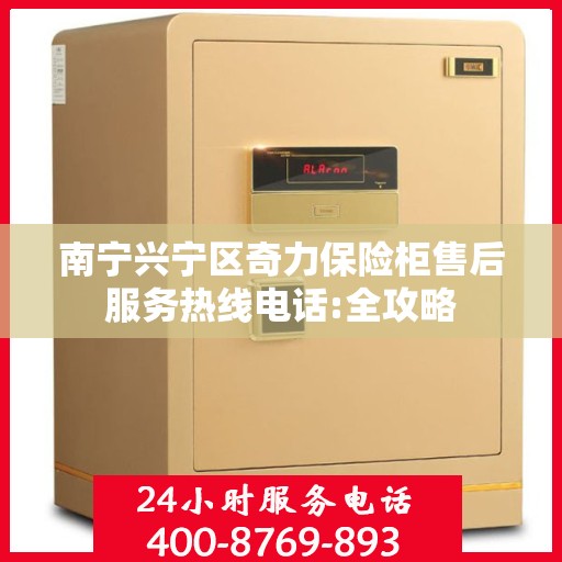 南宁兴宁区奇力保险柜售后服务热线电话:全攻略