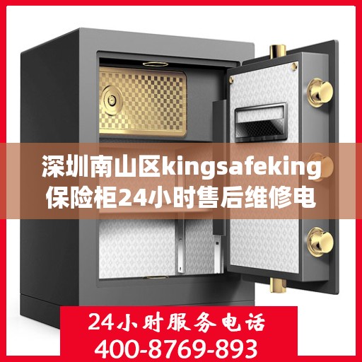 深圳南山区kingsafeking保险柜24小时售后维修电话:权威信息