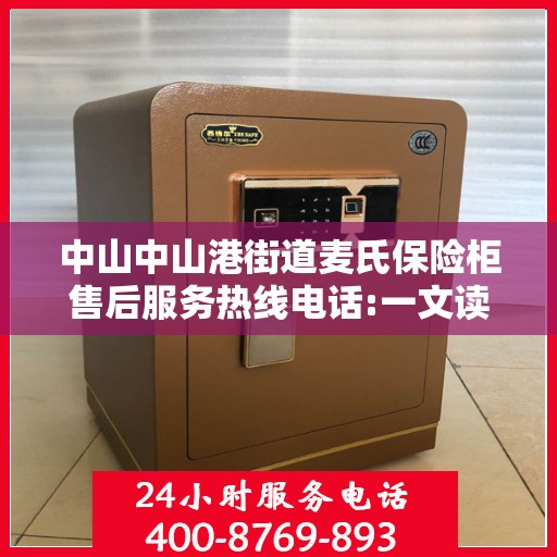 中山中山港街道麦氏保险柜售后服务热线电话:一文读懂