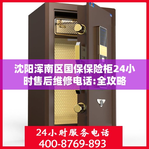 沈阳浑南区国保保险柜24小时售后维修电话:全攻略