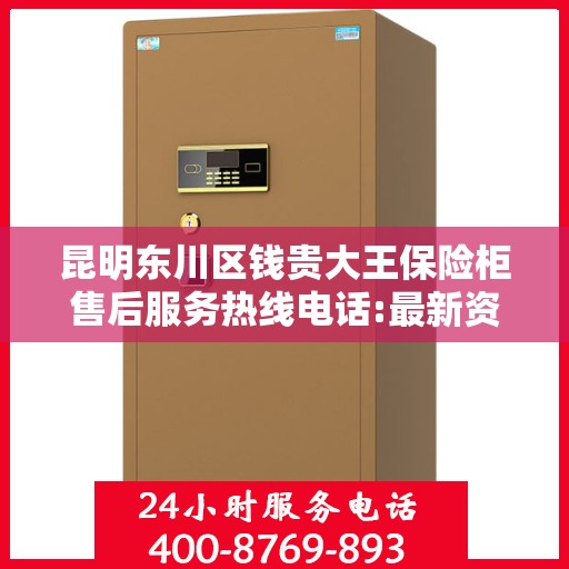 昆明东川区钱贵大王保险柜售后服务热线电话:最新资讯