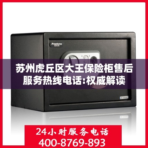 苏州虎丘区大王保险柜售后服务热线电话:权威解读