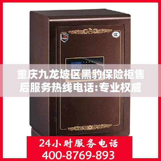 重庆九龙坡区黑豹保险柜售后服务热线电话:专业权威指南