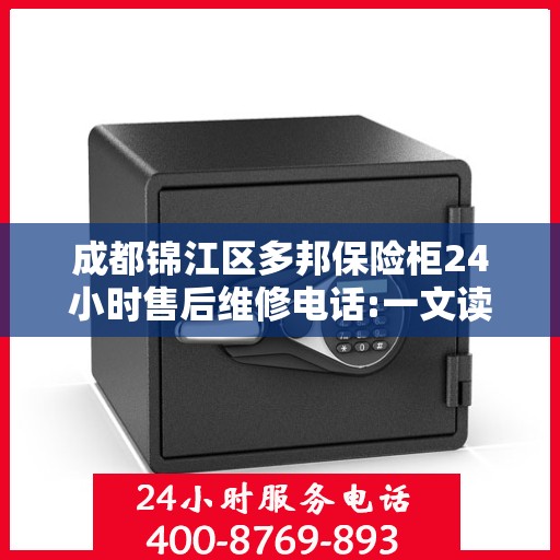 成都锦江区多邦保险柜24小时售后维修电话:一文读懂