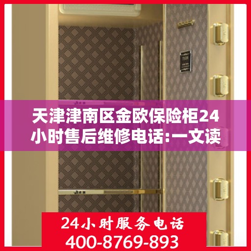 天津津南区金欧保险柜24小时售后维修电话:一文读懂