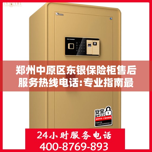 郑州中原区东银保险柜售后服务热线电话:专业指南最新攻略
