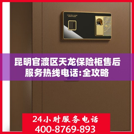 昆明官渡区天龙保险柜售后服务热线电话:全攻略