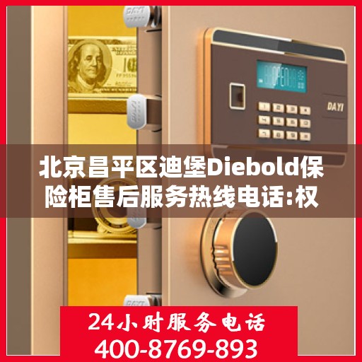 北京昌平区迪堡Diebold保险柜售后服务热线电话:权威解读