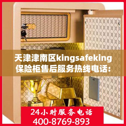 天津津南区kingsafeking保险柜售后服务热线电话:全攻略