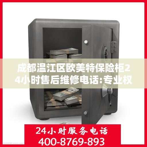 成都温江区欧美特保险柜24小时售后维修电话:专业权威指南