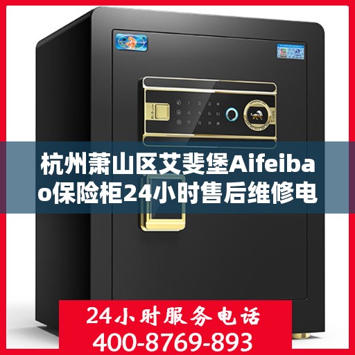 杭州萧山区艾斐堡Aifeibao保险柜24小时售后维修电话:全攻略