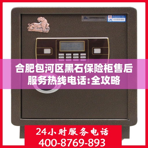 合肥包河区黑石保险柜售后服务热线电话:全攻略