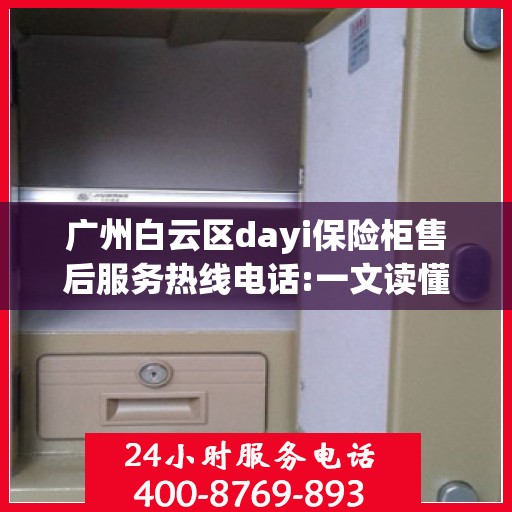 广州白云区dayi保险柜售后服务热线电话:一文读懂
