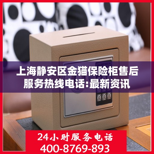 上海静安区金猫保险柜售后服务热线电话:最新资讯