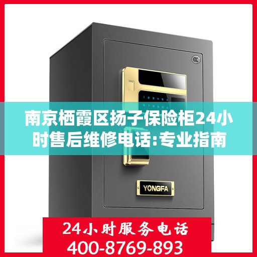 南京栖霞区扬子保险柜24小时售后维修电话:专业指南最新攻略