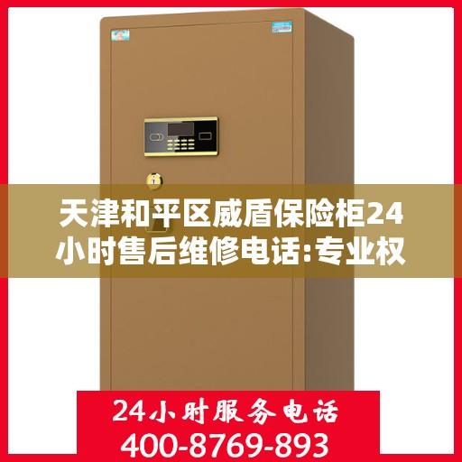 天津和平区威盾保险柜24小时售后维修电话:专业权威指南