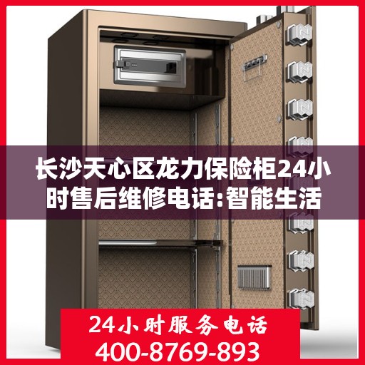 长沙天心区龙力保险柜24小时售后维修电话:智能生活缔造者