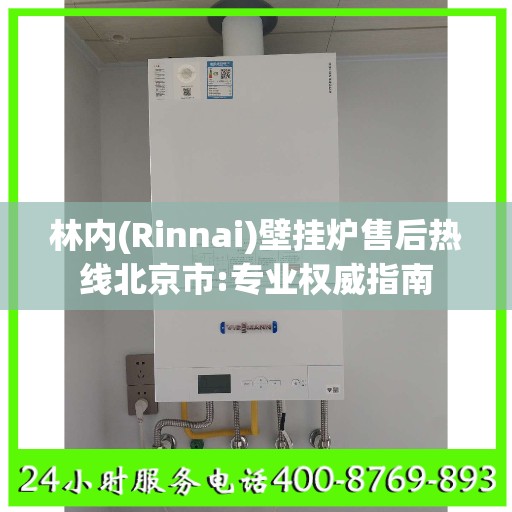 林内(Rinnai)壁挂炉售后热线北京市:专业权威指南