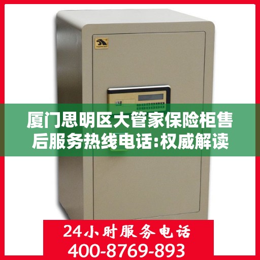 厦门思明区大管家保险柜售后服务热线电话:权威解读