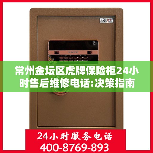 常州金坛区虎牌保险柜24小时售后维修电话:决策指南