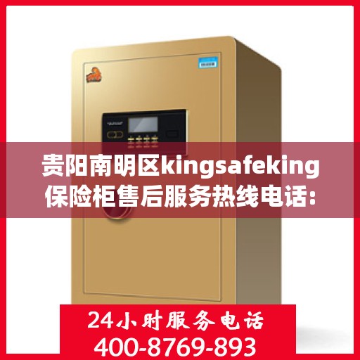 贵阳南明区kingsafeking保险柜售后服务热线电话:权威解读