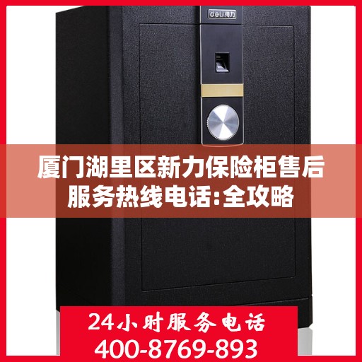 厦门湖里区新力保险柜售后服务热线电话:全攻略
