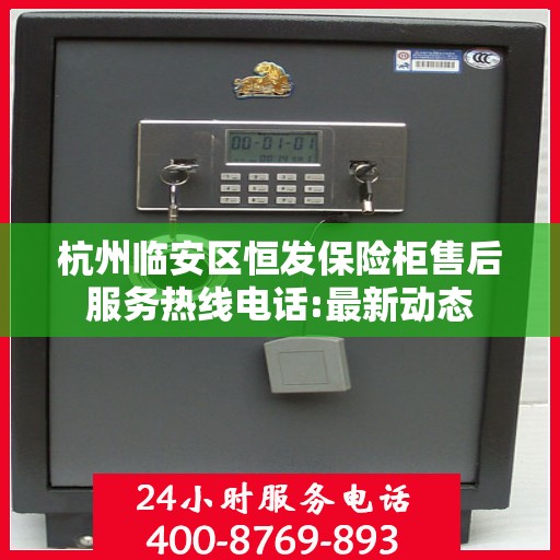 杭州临安区恒发保险柜售后服务热线电话:最新动态