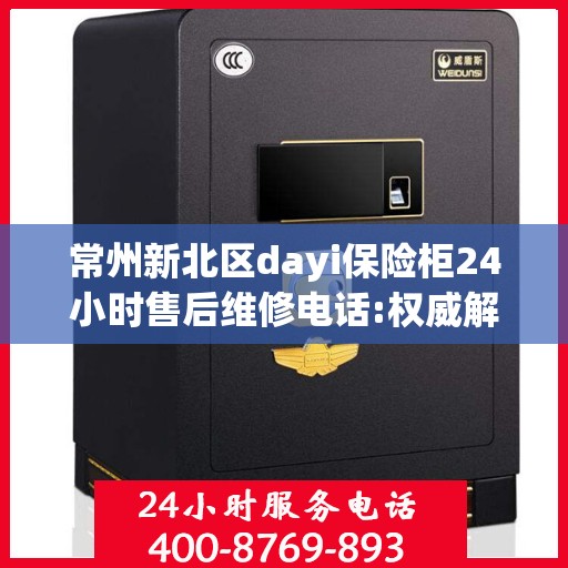 常州新北区dayi保险柜24小时售后维修电话:权威解读
