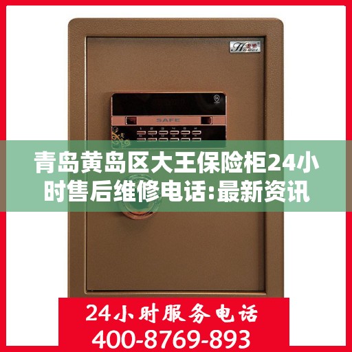 青岛黄岛区大王保险柜24小时售后维修电话:最新资讯
