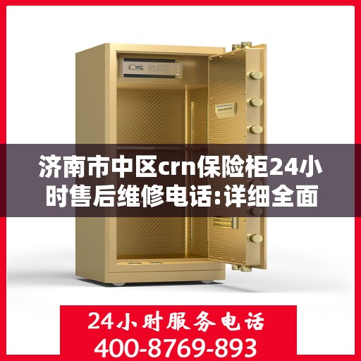 济南市中区crn保险柜24小时售后维修电话:详细全面攻略