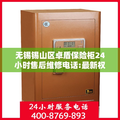 无锡锡山区卓盾保险柜24小时售后维修电话:最新权威推荐