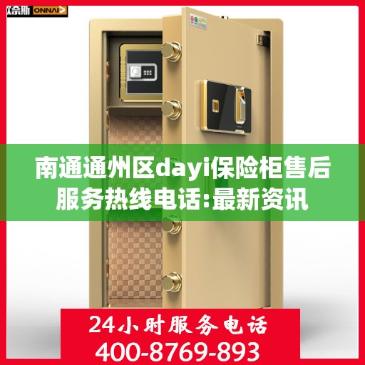 南通通州区dayi保险柜售后服务热线电话:最新资讯