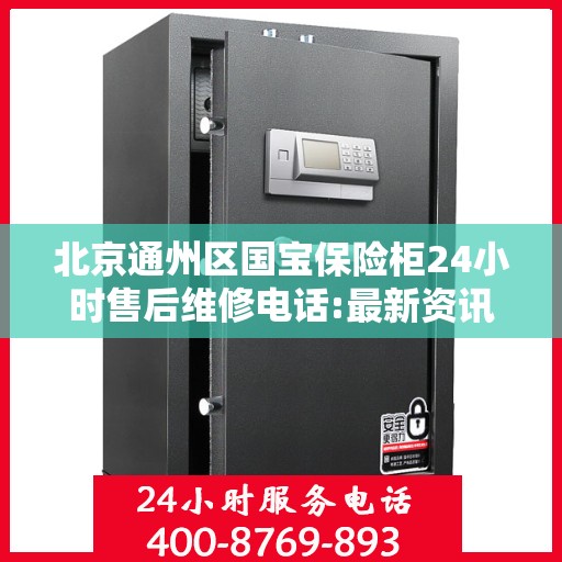 北京通州区国宝保险柜24小时售后维修电话:最新资讯