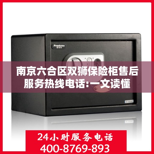 南京六合区双狮保险柜售后服务热线电话:一文读懂
