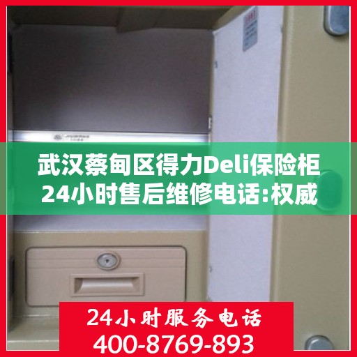 武汉蔡甸区得力Deli保险柜24小时售后维修电话:权威信息
