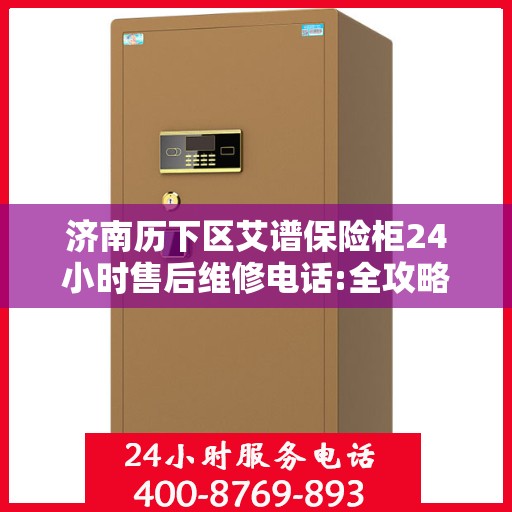 济南历下区艾谱保险柜24小时售后维修电话:全攻略