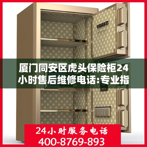 厦门同安区虎头保险柜24小时售后维修电话:专业指南最新攻略