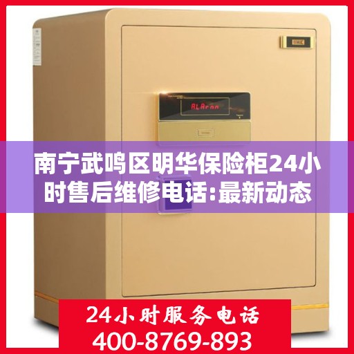 南宁武鸣区明华保险柜24小时售后维修电话:最新动态