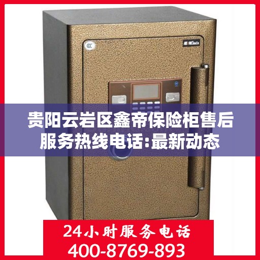 贵阳云岩区鑫帝保险柜售后服务热线电话:最新动态