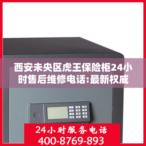 西安未央区虎王保险柜24小时售后维修电话:最新权威推荐