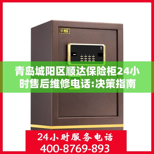 青岛城阳区顺达保险柜24小时售后维修电话:决策指南