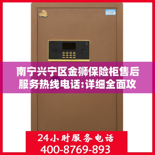南宁兴宁区金狮保险柜售后服务热线电话:详细全面攻略