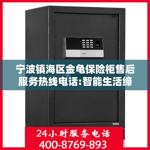 宁波镇海区金龟保险柜售后服务热线电话:智能生活缔造者