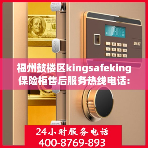 福州鼓楼区kingsafeking保险柜售后服务热线电话:决策指南